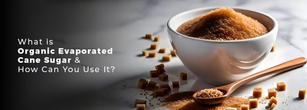 What is Organic Evaporated Cane Sugar and How Can You Use It?